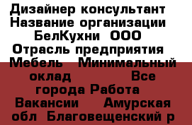 Дизайнер-консультант › Название организации ­ БелКухни, ООО › Отрасль предприятия ­ Мебель › Минимальный оклад ­ 60 000 - Все города Работа » Вакансии   . Амурская обл.,Благовещенский р-н